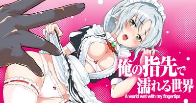 俺の指先で濡れる世界