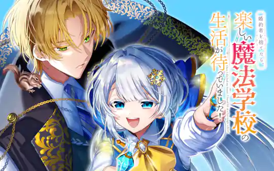 婚約者を捨てたら、楽しい魔法学校の生活が待っていました！