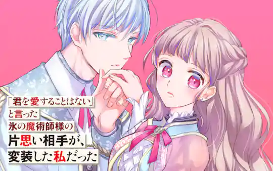 「君を愛することはない」と言った氷の魔術師様の片思い相手が、変装した私だった