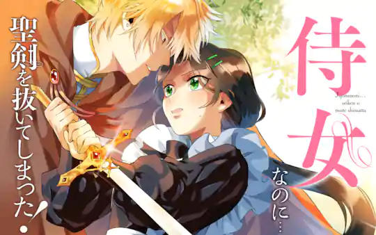 侍女なのに…聖剣を抜いてしまった!