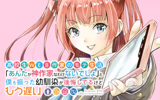 高校生WEB作家のモテ生活「あんたが神作家なわけないでしょ」と僕を振った幼馴染が後悔してるけどもう遅い