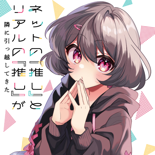 ネットの『推し』とリアルの『推し』が隣に引っ越してきた