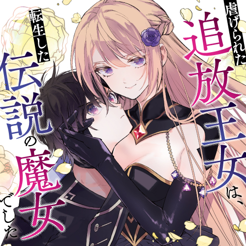 虐げられた追放王女は、転生した伝説の魔女でした　～迎えに来られても困ります。従僕とのお昼寝を邪魔しないでください～