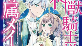 神獣騎士様の専属メイド～無能と呼ばれた令嬢は、本当は希少な聖属性の使い手だったようです～