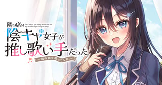 隣の席の陰キャ女子が推し歌い手だった～俺の曲を歌ってくれ！～