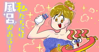 私たちには風呂がある！