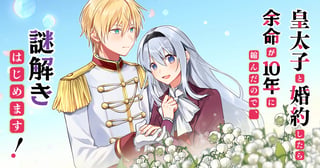 皇太子と婚約したら余命が10年に縮んだので、謎解きはじめます！