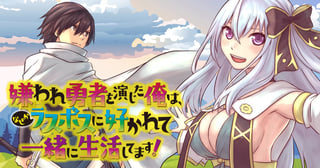 嫌われ勇者を演じた俺は、なぜかラスボスに好かれて一緒に生活してます！