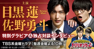 TBS系金曜ドラマ『トリリオンゲーム』主演・目黒 蓮（Snow Man）×佐野勇斗 特別グラビア＆独占対談インタビュー