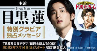 TBS系金曜ドラマ『トリリオンゲーム』主演・目黒 蓮（Snow Man）特別グラビア＆独占メッセージ