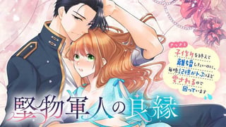 堅物軍人の良縁　さっさと子作りを終えて離婚したいのに、毎晩記憶がトぶほど愛されるので困っています