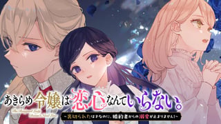 あきらめ令嬢は恋心なんていらない。～裏切られたはずなのに、婚約者からの溺愛が止まりません！～