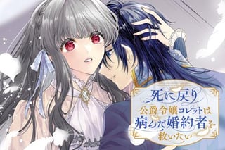 死に戻り公爵令嬢コレットは病んだ婚約者を救いたい