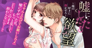 嘘にしたたる欲望～俺の好きに抱かせろ～