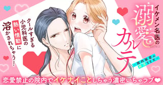 イケメン名医の溺愛カルテ～院内秘密の絶頂SEX～