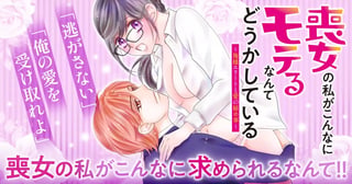 喪女の私がこんなにモテるなんてどうかしている～俺様エリートと愛の秘め事～
