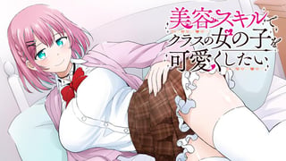 美容スキルでクラスの女の子を可愛くしたい