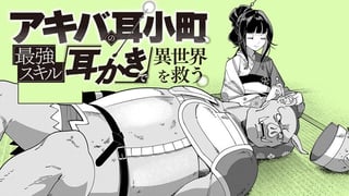 アキバの耳小町、最強スキル「耳かき」で異世界を救う