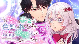 このキスは事故なのに色無しの私がなぜか最強の魔法使いにとらわれてます