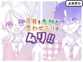 今日も大和が思わせぶりでムリ！！