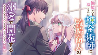 無能だと捨てられた錬金術師は敏腕商人の溺愛で開花する～ もう戻りませんので後悔してください～