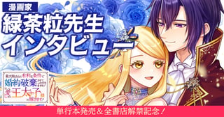 「最初の2ページ目で確信する。こんな婚約破棄漫画は他にない。」初連載に挑む緑茶粒先生が『最大限こちらに有利な条件で婚約破棄させていただきますわ！ そして、愛しの王太子様に嫁ぎます！』の魅力を語る