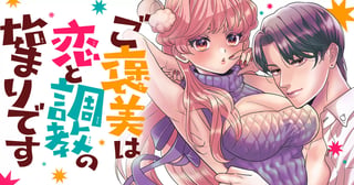 ご褒美は恋と調教の始まりです