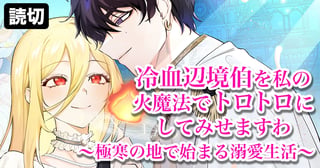 冷血辺境伯を私の火魔法でトロトロにしてみせますわ～極寒の地で始まる溺愛生活～