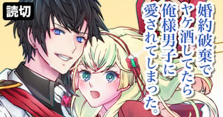 婚約破棄でヤケ酒してたら俺様男子に愛されてしまった。