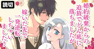 婚約破棄からの追放でどん底に落ちましたが嫁いだ先で一発逆転しちゃいました！