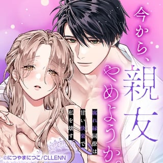 今から、親友やめようか。～腐れ縁同僚は甘い快楽で私を壊す～