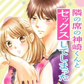 隣の席の神崎くんとセックスしてしまった