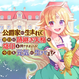 公爵家に生まれて初日に跡継ぎ失格の烙印を押されましたが今日も元気に生きてます！