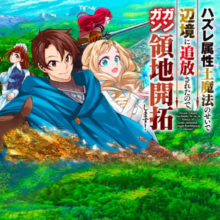 ハズレ属性土魔法のせいで辺境に追放されたので、ガンガン領地開拓します！