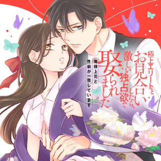 極上エリートとお見合いしたら、激しい独占欲で娶られました