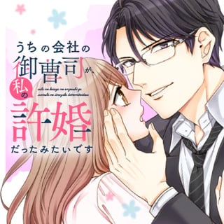 うちの会社の御曹司が、私の許婚だったみたいです