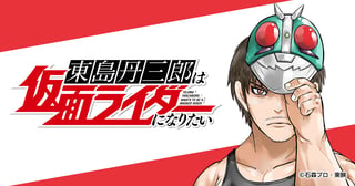 東島丹三郎は仮面ライダーになりたい