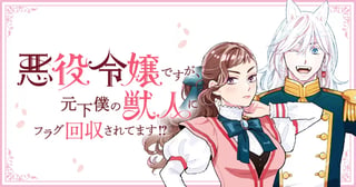 悪役令嬢ですが、元下僕の獣人にフラグ回収されてます!?