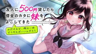 友人に500円貸したら借金のカタに妹をよこしてきたのだけれど、俺は一体どうすればいいんだろう