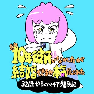 約10年彼氏いなかったが結婚できるか本気だしてみた　32歳からのマチアプ冒険記