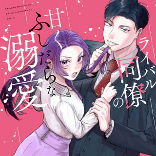 ライバル同僚の甘くふしだらな溺愛