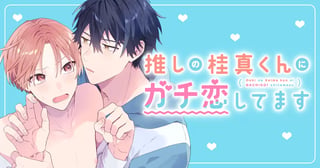 推しの桂真くんにガチ恋してます
