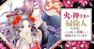 火の神さまの掃除人ですが、いつの間にか花嫁として溺愛されています