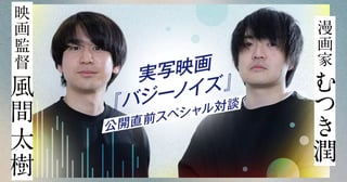 実写映画『バジーノイズ』公開直前スペシャル対談 漫画家・むつき潤×映画監督・風間太樹