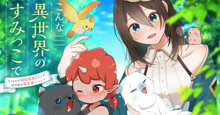 こんな異世界のすみっこで ちっちゃな使役魔獣とすごす、ほのぼの魔法使いライフ