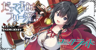 だって、私はフリーダム！　魔工士フェイ、古代文明に挑みます