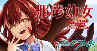 邪竜幼女～村娘に転生した最強ドラゴンは傍若無人に無双する～