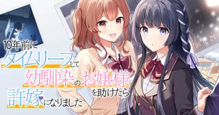 10年前にタイムリープして幼馴染のお嬢様を助けたら許嫁になりました