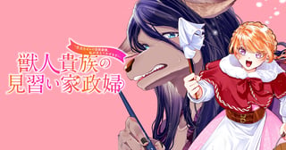 獣人貴族の見習い家政婦　～生活力ゼロの芸術家様、私が支えてみせます！～