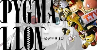 PYGMALION-ピグマリオン-